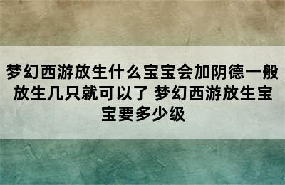 梦幻西游放生什么宝宝会加阴德一般放生几只就可以了 梦幻西游放生宝宝要多少级